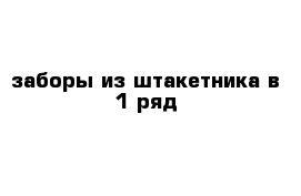 заборы из штакетника в 1 ряд